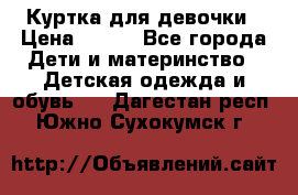 Куртка для девочки › Цена ­ 800 - Все города Дети и материнство » Детская одежда и обувь   . Дагестан респ.,Южно-Сухокумск г.